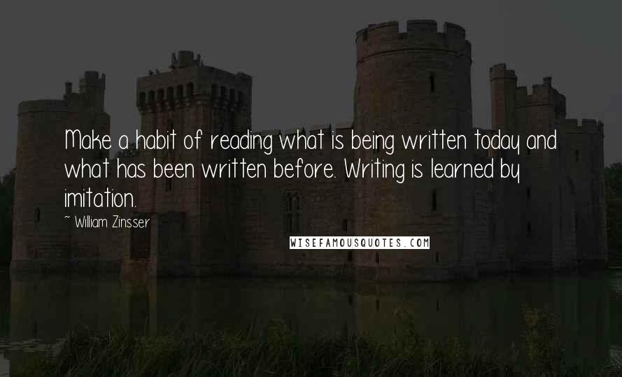 William Zinsser Quotes: Make a habit of reading what is being written today and what has been written before. Writing is learned by imitation.