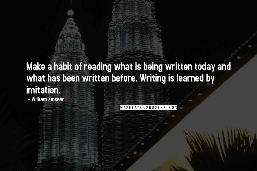 William Zinsser Quotes: Make a habit of reading what is being written today and what has been written before. Writing is learned by imitation.