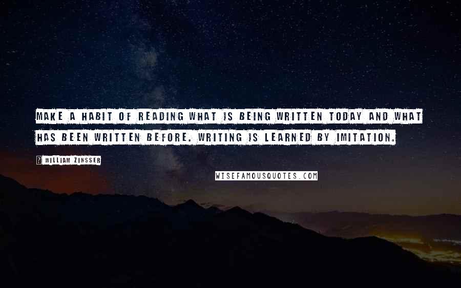 William Zinsser Quotes: Make a habit of reading what is being written today and what has been written before. Writing is learned by imitation.