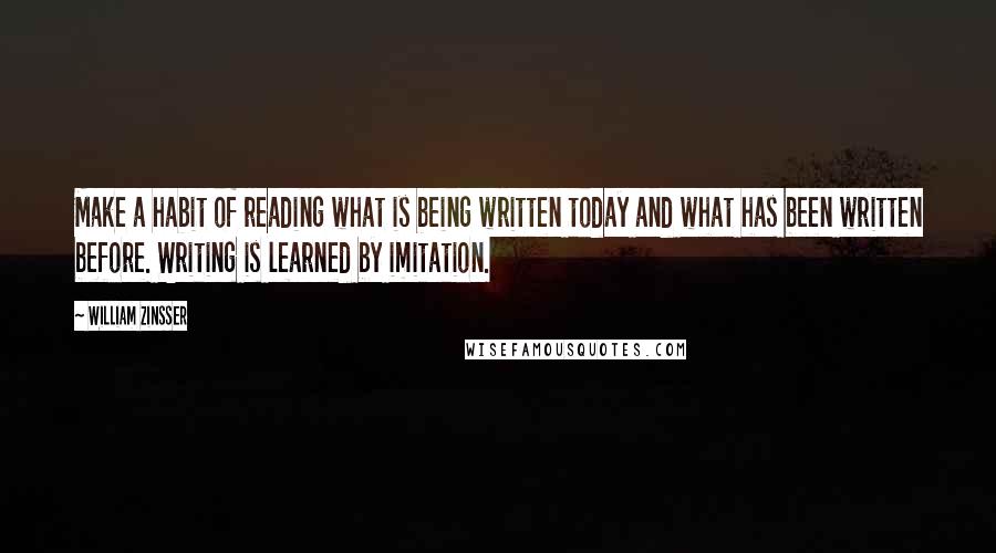 William Zinsser Quotes: Make a habit of reading what is being written today and what has been written before. Writing is learned by imitation.