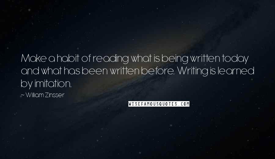 William Zinsser Quotes: Make a habit of reading what is being written today and what has been written before. Writing is learned by imitation.