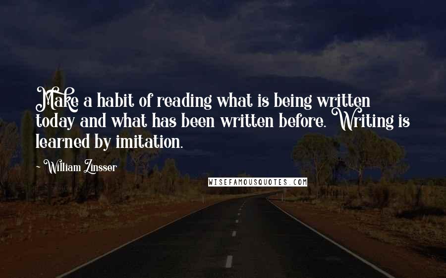 William Zinsser Quotes: Make a habit of reading what is being written today and what has been written before. Writing is learned by imitation.