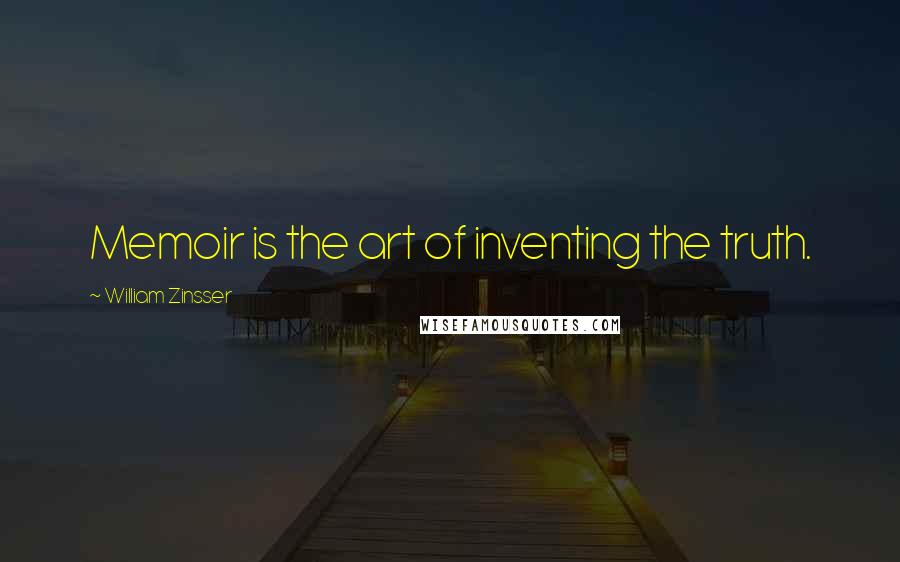 William Zinsser Quotes: Memoir is the art of inventing the truth.