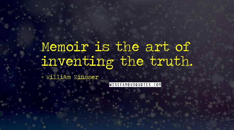 William Zinsser Quotes: Memoir is the art of inventing the truth.