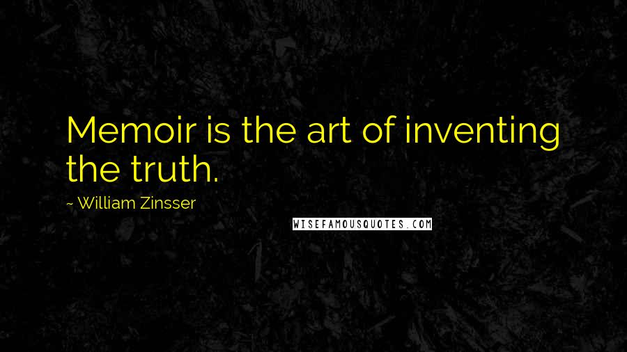 William Zinsser Quotes: Memoir is the art of inventing the truth.
