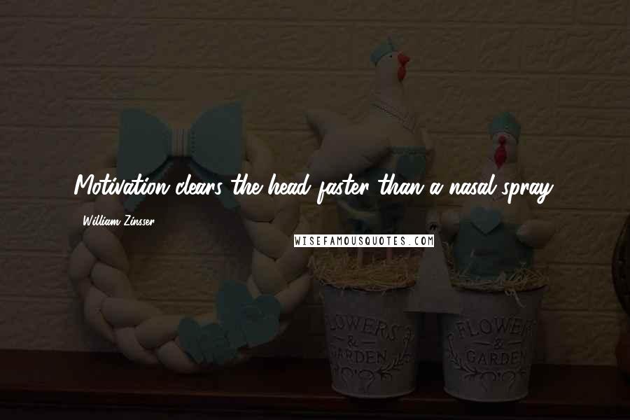 William Zinsser Quotes: Motivation clears the head faster than a nasal spray.