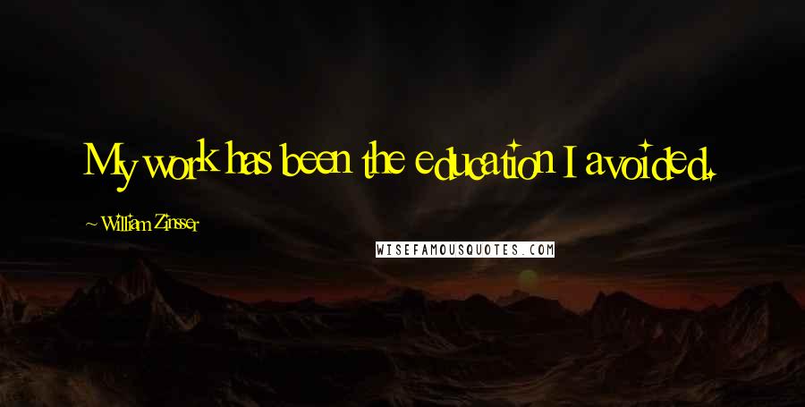 William Zinsser Quotes: My work has been the education I avoided.