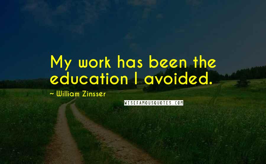 William Zinsser Quotes: My work has been the education I avoided.
