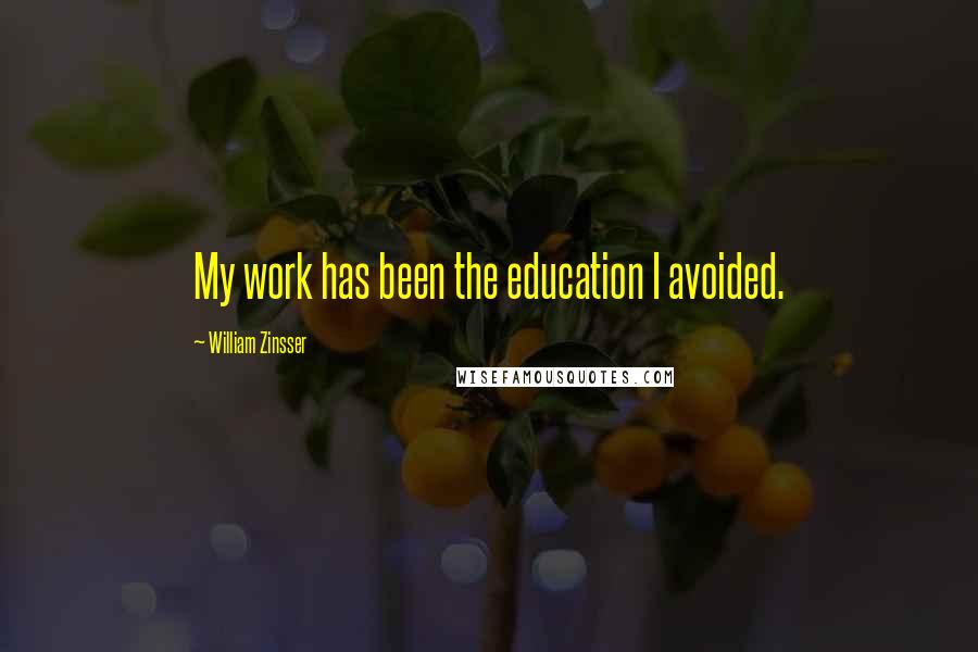 William Zinsser Quotes: My work has been the education I avoided.