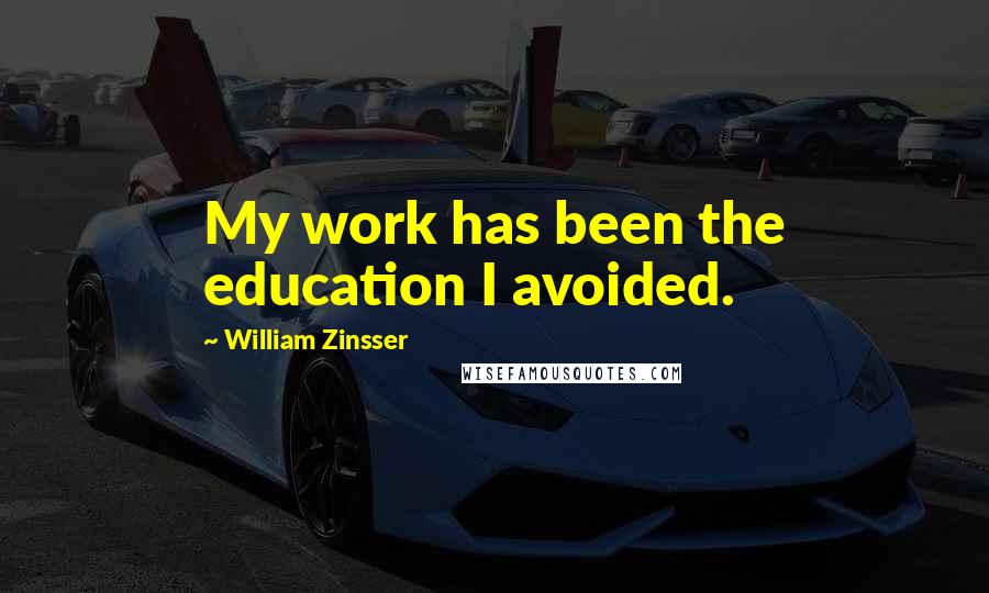 William Zinsser Quotes: My work has been the education I avoided.