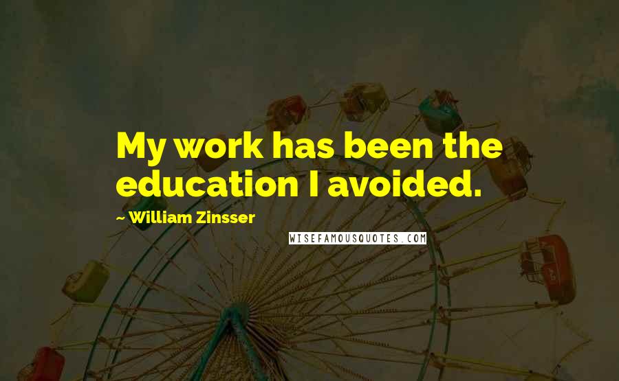 William Zinsser Quotes: My work has been the education I avoided.