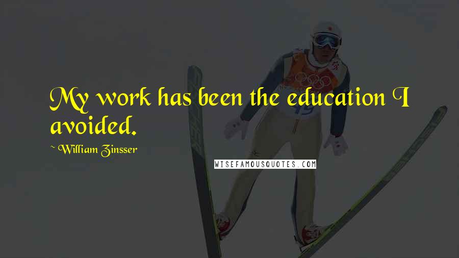 William Zinsser Quotes: My work has been the education I avoided.