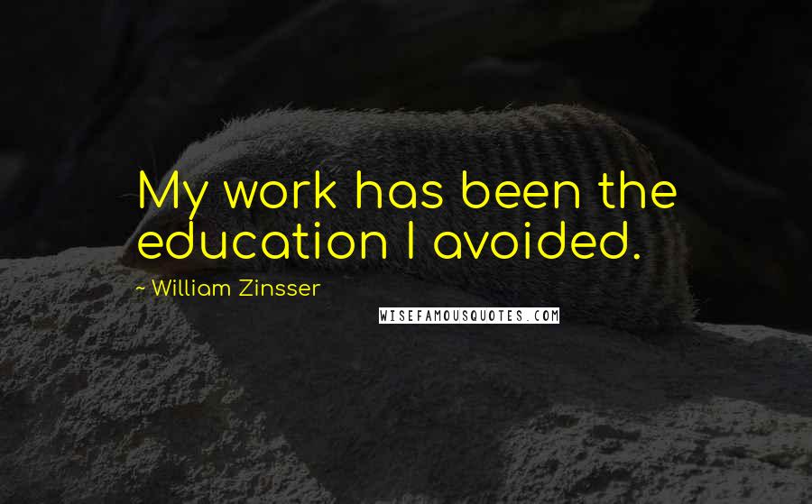 William Zinsser Quotes: My work has been the education I avoided.