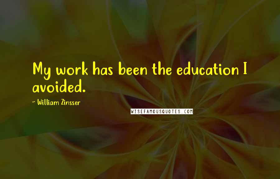 William Zinsser Quotes: My work has been the education I avoided.