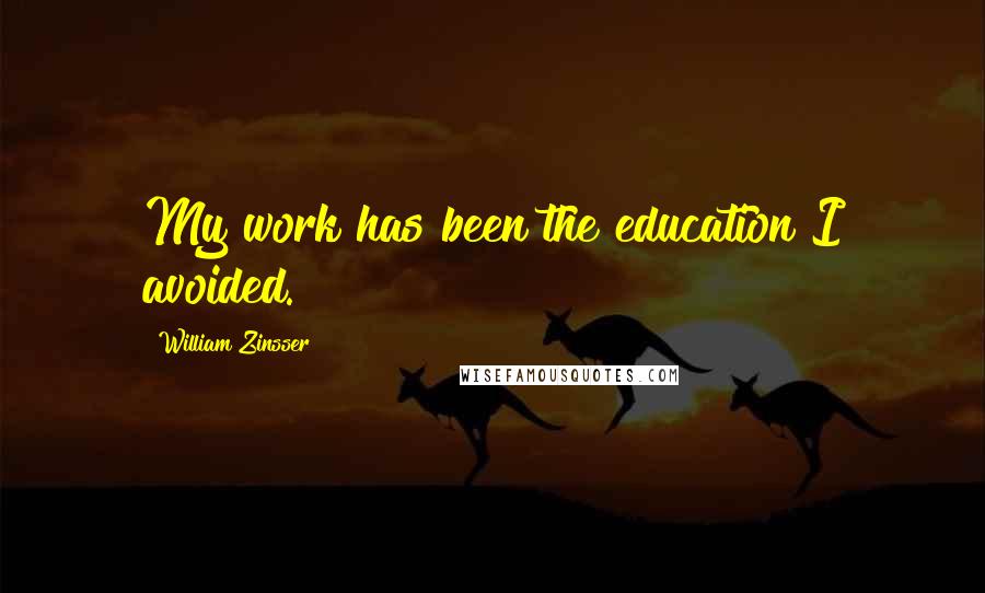 William Zinsser Quotes: My work has been the education I avoided.