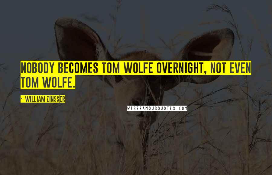 William Zinsser Quotes: Nobody becomes Tom Wolfe overnight, not even Tom Wolfe.