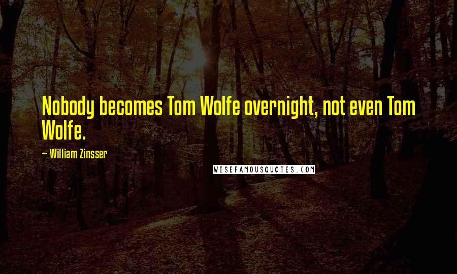 William Zinsser Quotes: Nobody becomes Tom Wolfe overnight, not even Tom Wolfe.