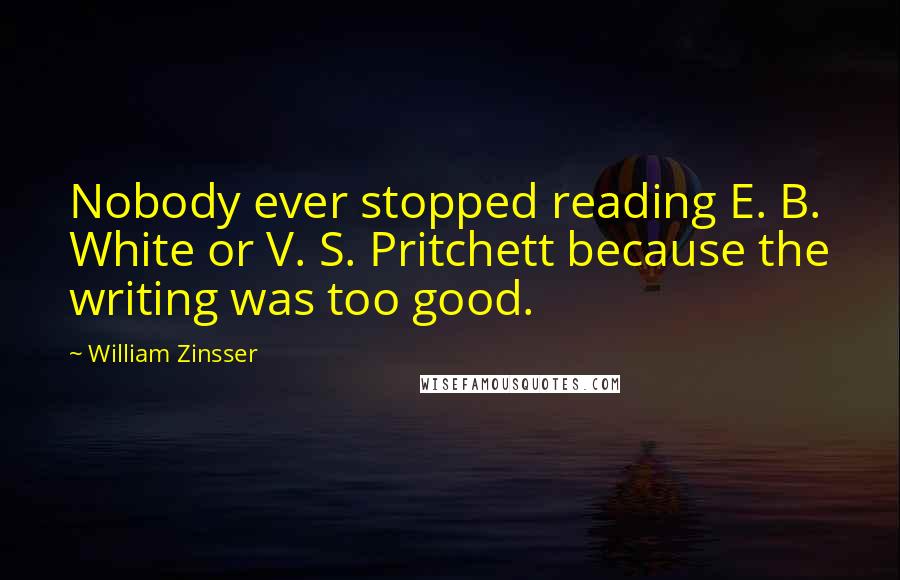 William Zinsser Quotes: Nobody ever stopped reading E. B. White or V. S. Pritchett because the writing was too good.