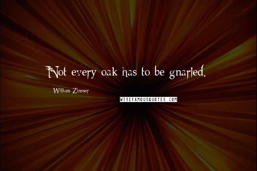William Zinsser Quotes: Not every oak has to be gnarled.