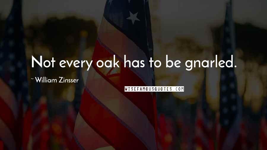 William Zinsser Quotes: Not every oak has to be gnarled.