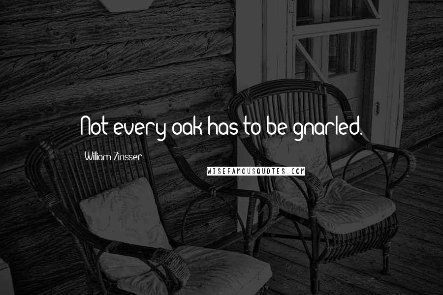 William Zinsser Quotes: Not every oak has to be gnarled.