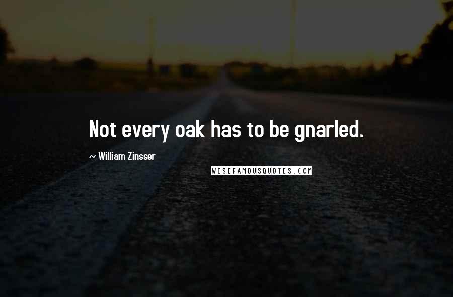 William Zinsser Quotes: Not every oak has to be gnarled.