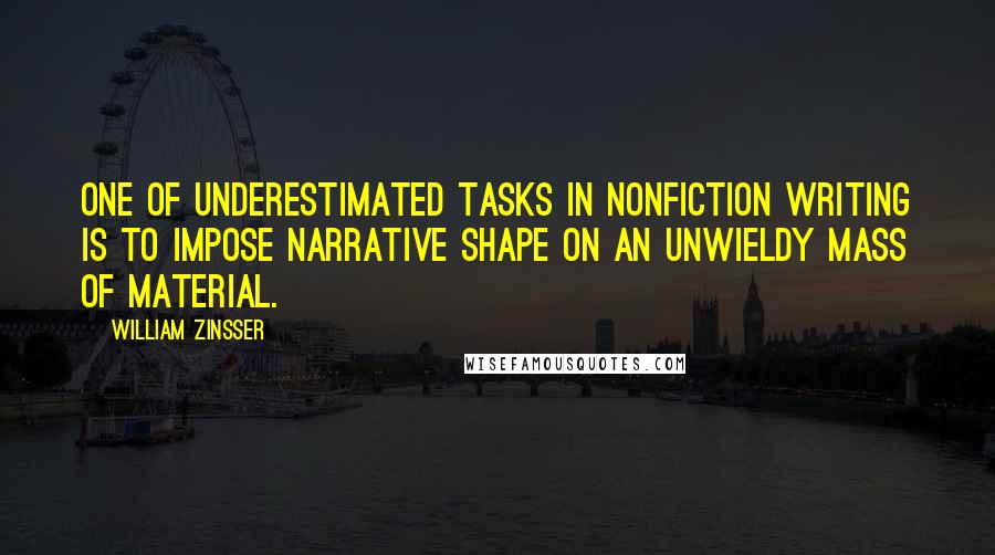 William Zinsser Quotes: One of underestimated tasks in nonfiction writing is to impose narrative shape on an unwieldy mass of material.