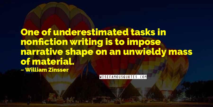 William Zinsser Quotes: One of underestimated tasks in nonfiction writing is to impose narrative shape on an unwieldy mass of material.