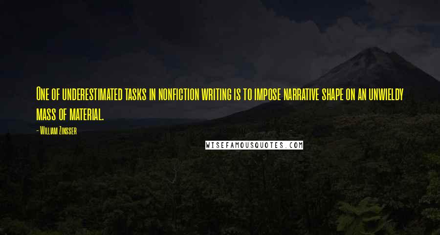 William Zinsser Quotes: One of underestimated tasks in nonfiction writing is to impose narrative shape on an unwieldy mass of material.