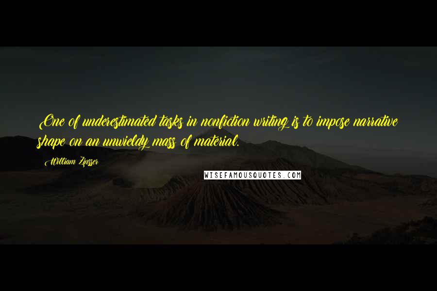 William Zinsser Quotes: One of underestimated tasks in nonfiction writing is to impose narrative shape on an unwieldy mass of material.