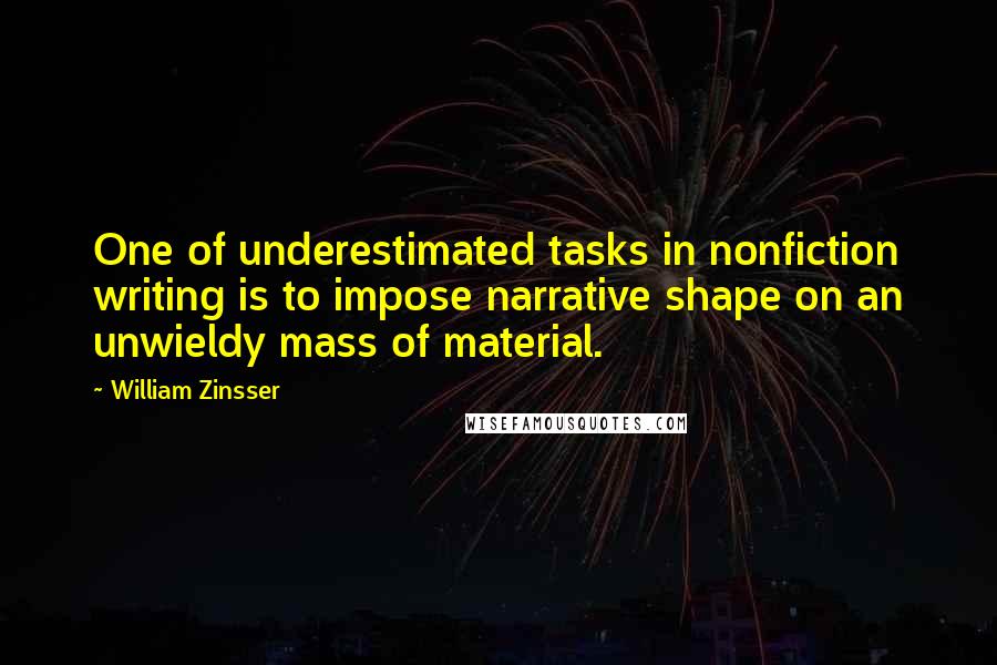 William Zinsser Quotes: One of underestimated tasks in nonfiction writing is to impose narrative shape on an unwieldy mass of material.