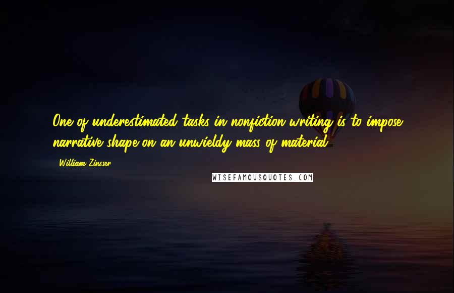 William Zinsser Quotes: One of underestimated tasks in nonfiction writing is to impose narrative shape on an unwieldy mass of material.