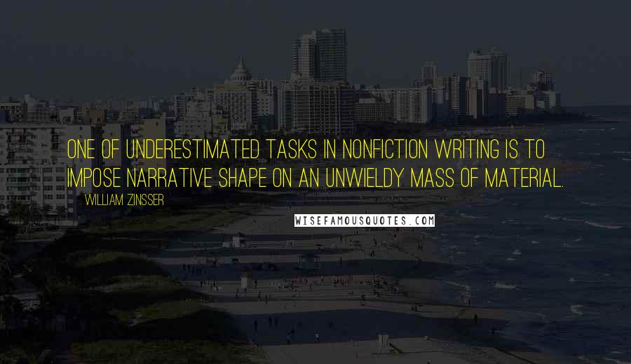 William Zinsser Quotes: One of underestimated tasks in nonfiction writing is to impose narrative shape on an unwieldy mass of material.