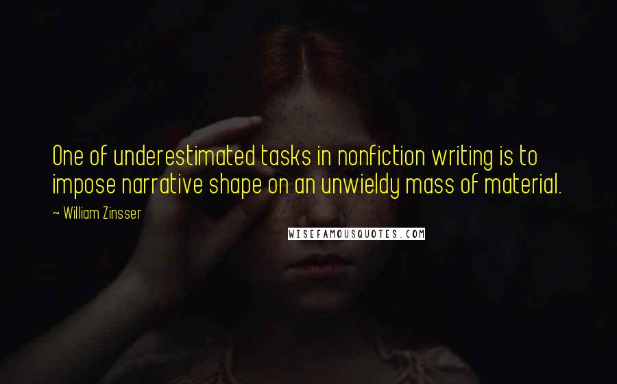 William Zinsser Quotes: One of underestimated tasks in nonfiction writing is to impose narrative shape on an unwieldy mass of material.