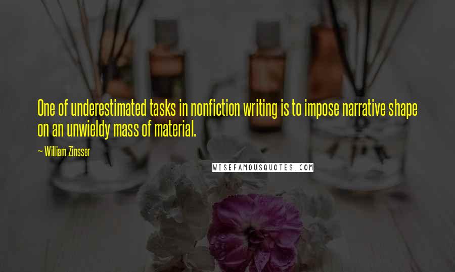 William Zinsser Quotes: One of underestimated tasks in nonfiction writing is to impose narrative shape on an unwieldy mass of material.