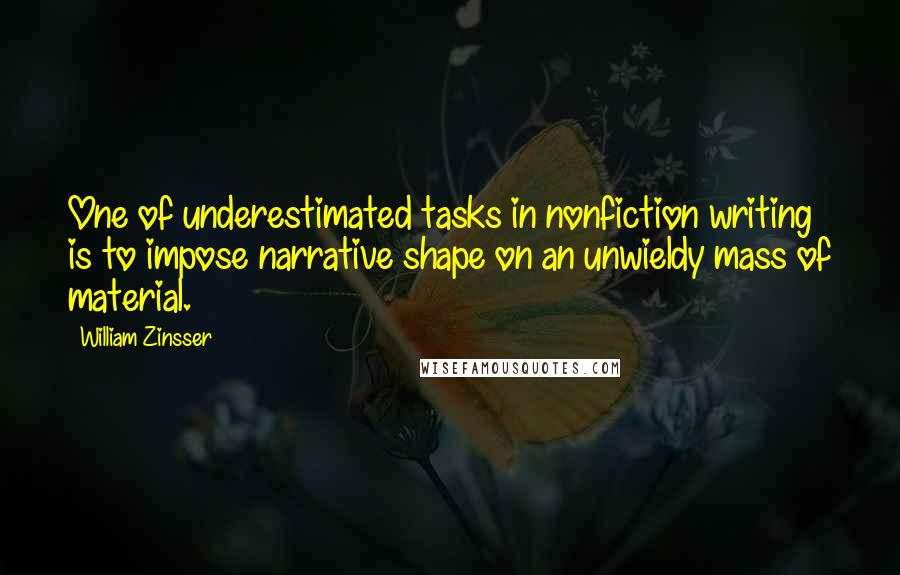 William Zinsser Quotes: One of underestimated tasks in nonfiction writing is to impose narrative shape on an unwieldy mass of material.