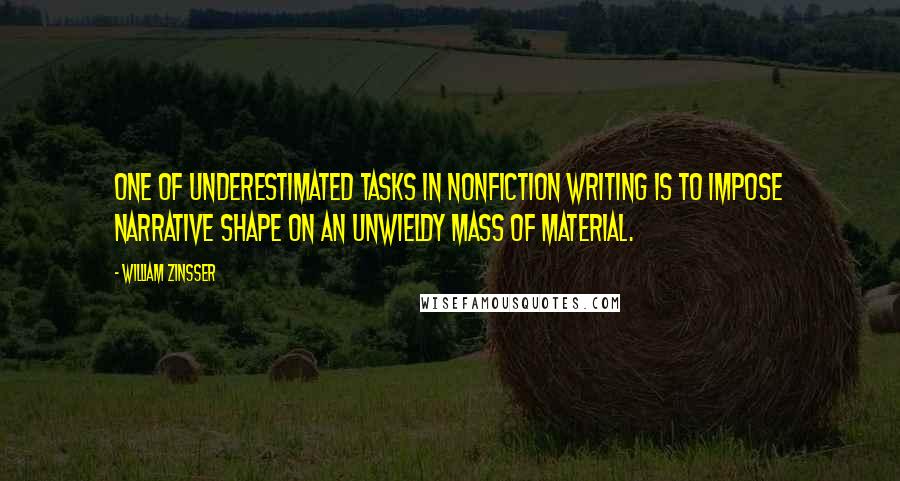 William Zinsser Quotes: One of underestimated tasks in nonfiction writing is to impose narrative shape on an unwieldy mass of material.