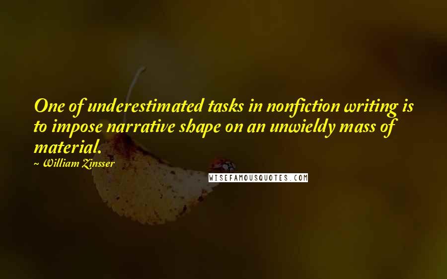 William Zinsser Quotes: One of underestimated tasks in nonfiction writing is to impose narrative shape on an unwieldy mass of material.