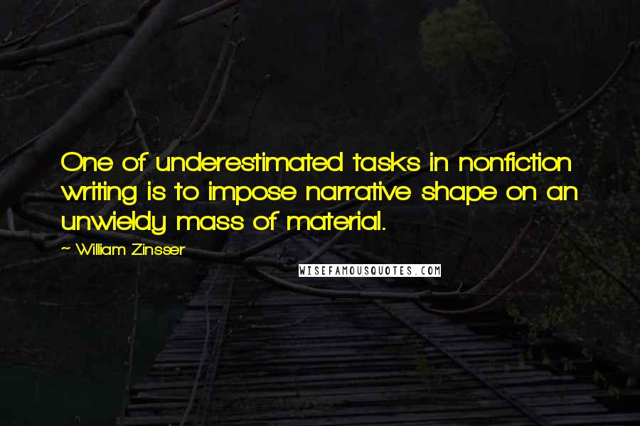 William Zinsser Quotes: One of underestimated tasks in nonfiction writing is to impose narrative shape on an unwieldy mass of material.