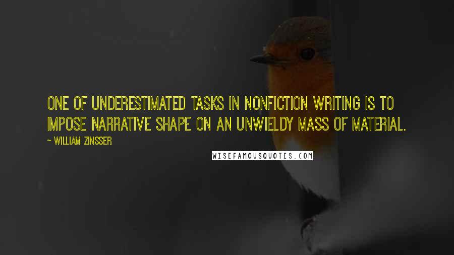 William Zinsser Quotes: One of underestimated tasks in nonfiction writing is to impose narrative shape on an unwieldy mass of material.