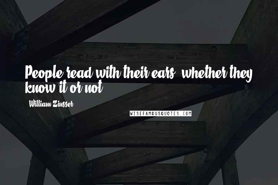 William Zinsser Quotes: People read with their ears, whether they know it or not,