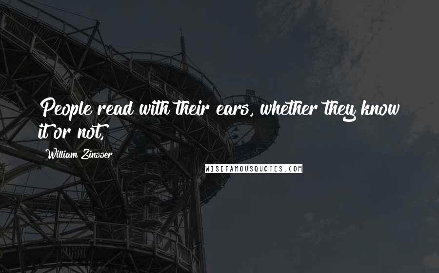 William Zinsser Quotes: People read with their ears, whether they know it or not,
