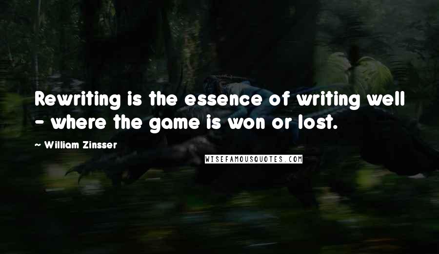 William Zinsser Quotes: Rewriting is the essence of writing well - where the game is won or lost.