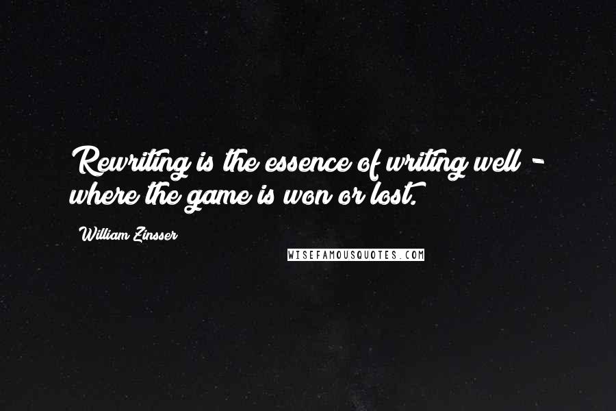 William Zinsser Quotes: Rewriting is the essence of writing well - where the game is won or lost.