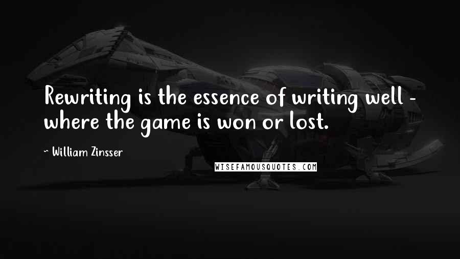 William Zinsser Quotes: Rewriting is the essence of writing well - where the game is won or lost.