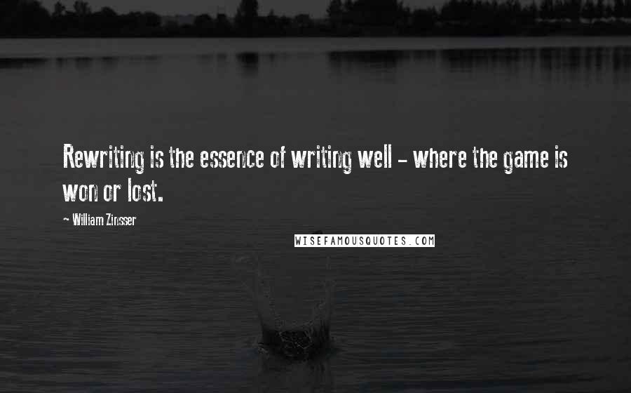 William Zinsser Quotes: Rewriting is the essence of writing well - where the game is won or lost.