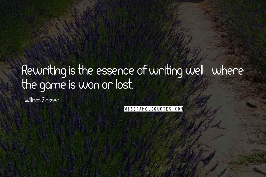 William Zinsser Quotes: Rewriting is the essence of writing well - where the game is won or lost.