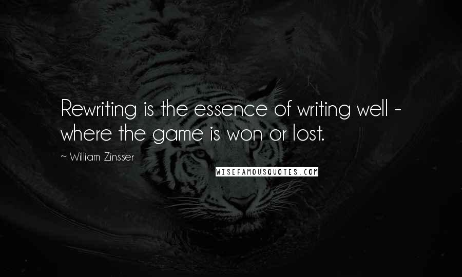 William Zinsser Quotes: Rewriting is the essence of writing well - where the game is won or lost.