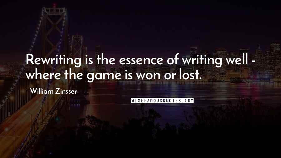 William Zinsser Quotes: Rewriting is the essence of writing well - where the game is won or lost.