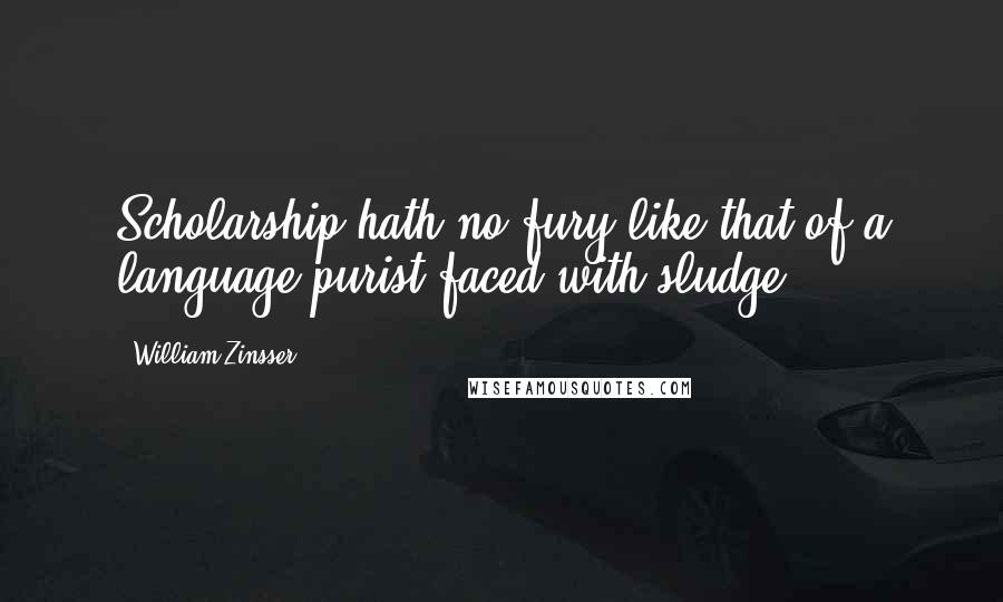 William Zinsser Quotes: Scholarship hath no fury like that of a language purist faced with sludge.